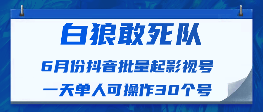 白狼敢死队最新抖音短视频批量起影视号（一天单人可操作30个号）视频课程-优才资源站