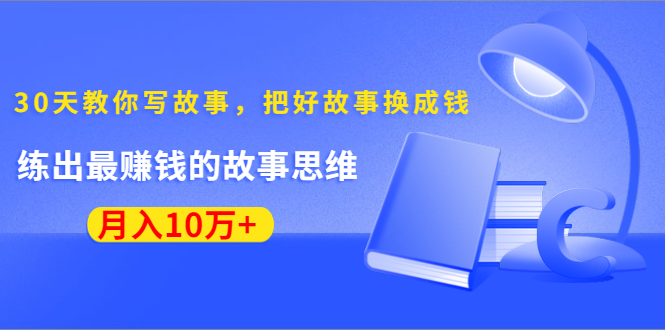 《30天教你写故事，把好故事换成钱》练出最赚钱的故事思维，月入10万+-优才资源站