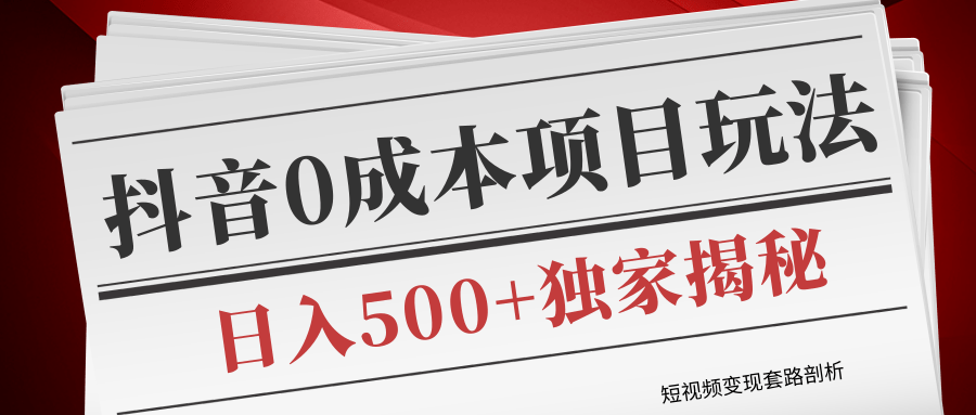 短视频变现套路剖析，抖音0成本赚钱项目玩法，日入500+独家揭秘（共2节视频）-优才资源站