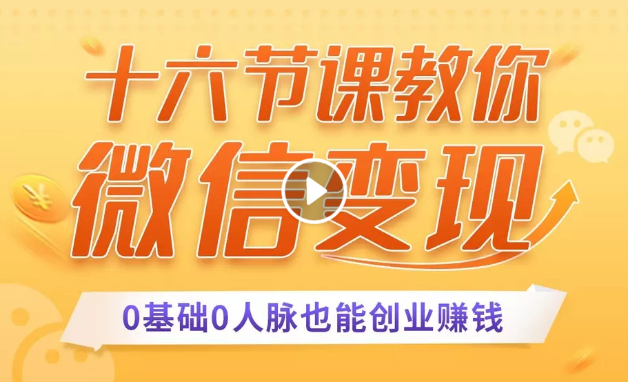 十六节课教你零基础微信变现，用单品打爆市场，每月收入超过10万+-优才资源站