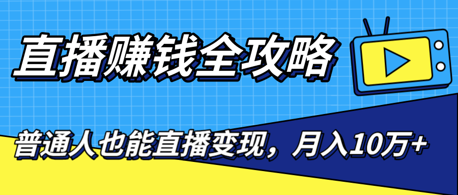 直播赚钱全攻略，0粉丝流量玩法，普通人也能直播变现，月入10万+（25节视频）-优才资源站