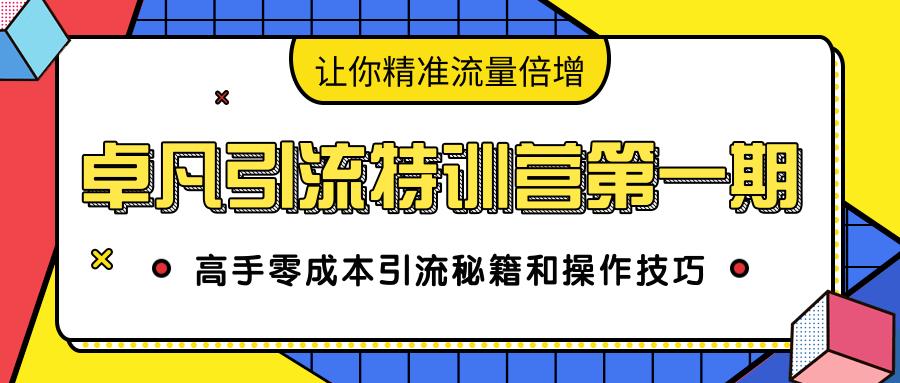 卓凡引流特训营第一期：高手零成本引流秘籍和操作技巧，让你精准流量倍增-优才资源站