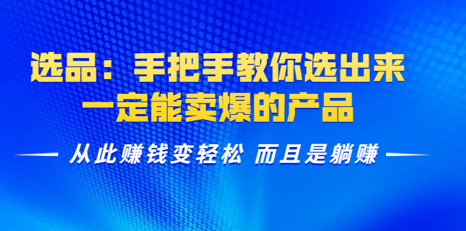 选品：手把手教你选出来，一定能卖爆的产品 从此赚钱变轻松 而且是躺赚-优才资源站