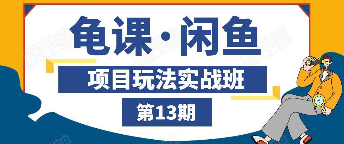 龟课·闲鱼项目玩法实战班第13期，轻松玩转闲鱼，多渠道多方法引流到私域流量池-优才资源站