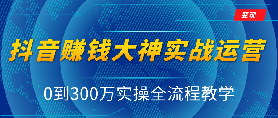 抖音赚钱大神实战运营教程，0到300万实操全流程教学，抖音独家变现模式-优才资源站