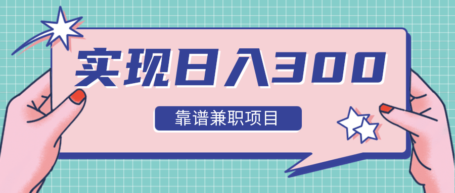 实现日入300元推荐靠谱兼职项目，精心筛选出12类靠谱兼职，走出兼职陷阱！-优才资源站