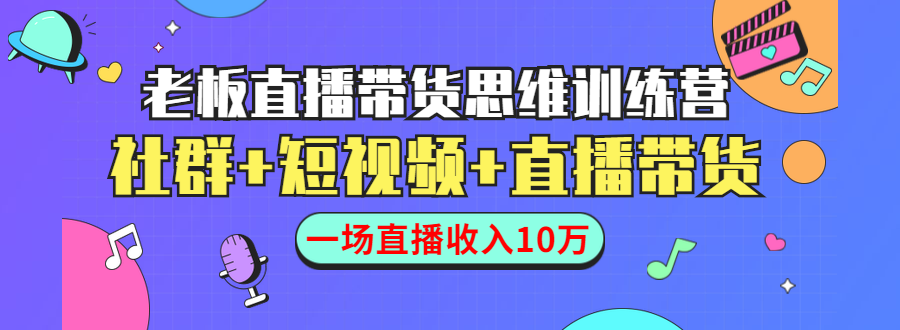 直播带货思维训练营：社群+短视频+直播带货：一场直播收入10万-优才资源站