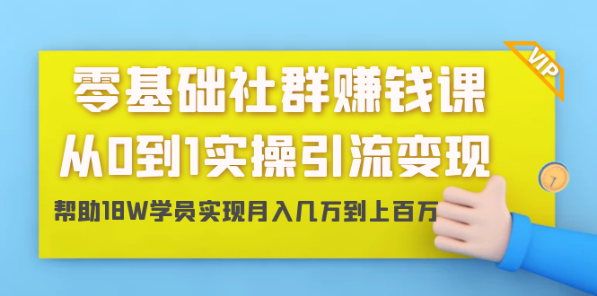 零基础社群赚钱课：从0到1实操引流变现，帮助18W学员实现月入几万到上百万-优才资源站