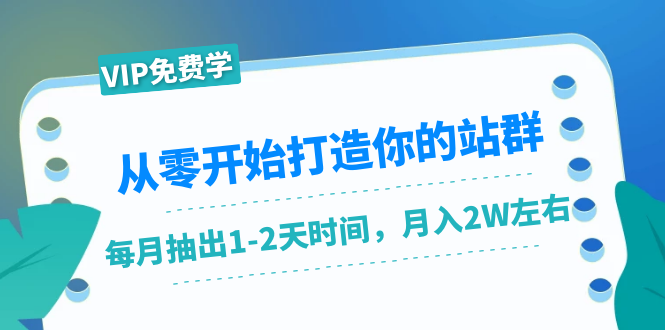 从零开始打造你的站群：1个月只需要你抽出1-2天时间，月入2W左右（25节课）-优才资源站