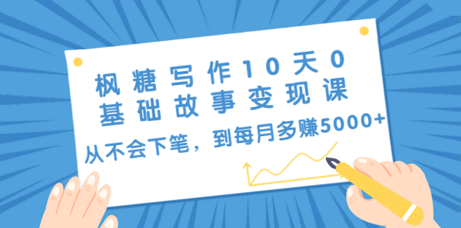 枫糖写作10天0基础故事变现课：从不会下笔，到每月多赚5000+（10节视频课）-优才资源站