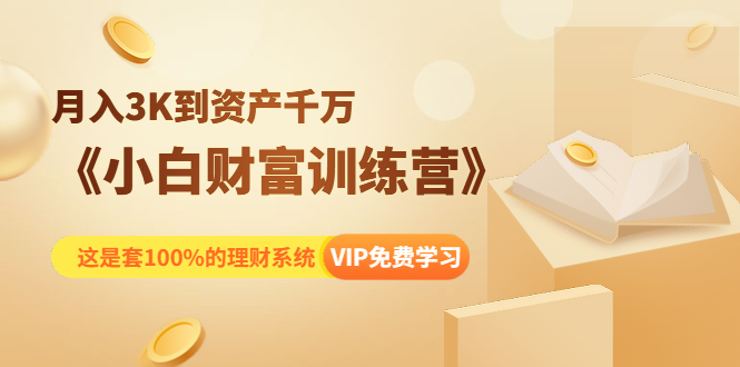 《小白财富训练营》月入3K到资产千万，这是套100%的理财系统（11节课）-优才资源站