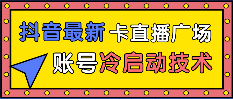 抖音最新卡直播广场12个方法、新老账号冷启动技术，异常账号冷启动-优才资源站