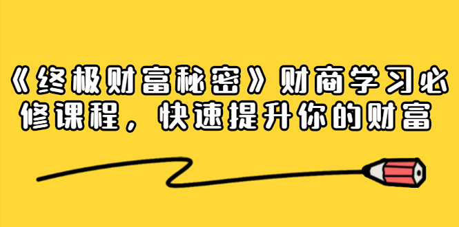 《终极财富秘密》财商学习必修课程，快速提升你的财富（18节视频课）-优才资源站