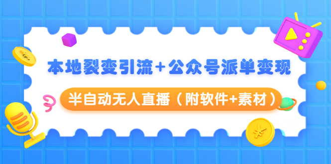 本地裂变引流+公众号派单变现+半自动无人直播（附软件+素材）-优才资源站