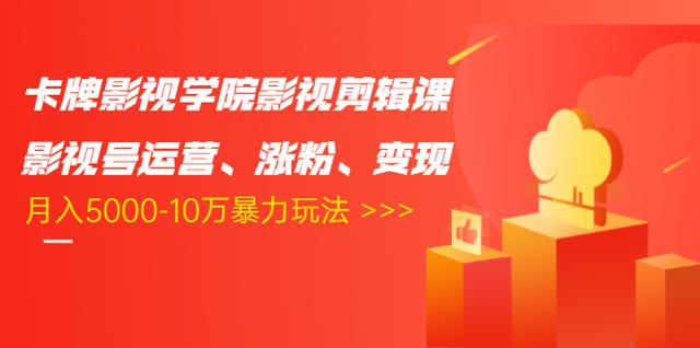 卡牌影视学院影视剪辑课：影视号运营、涨粉、变现、月入5000-10万暴力玩法-优才资源站