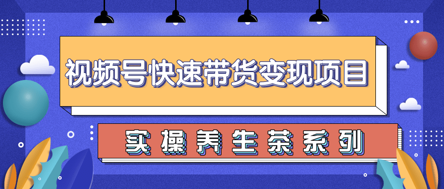 柚子视频号带货实操变现项目，零基础操作养身茶月入10000+-优才资源站