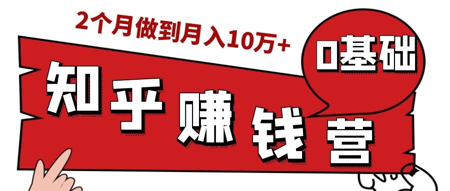 知乎赚钱实战营，0门槛，每天1小时，从月入2000到2个月做到月入10万+-优才资源站