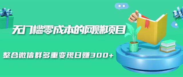 无门槛零成本的网赚项目，整合微信群多重变现日赚300+-优才资源站