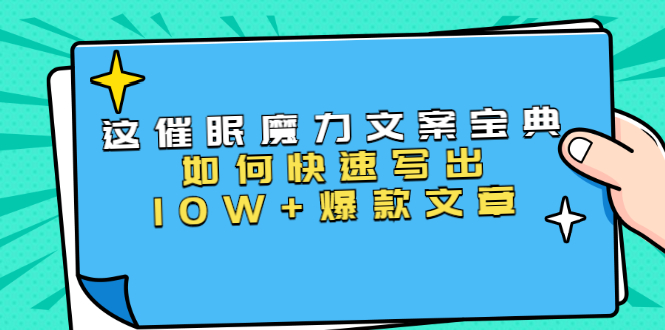 本源《催眠魔力文案宝典》如何快速写出10W+爆款文章，人人皆可复制(31节课)-优才资源站