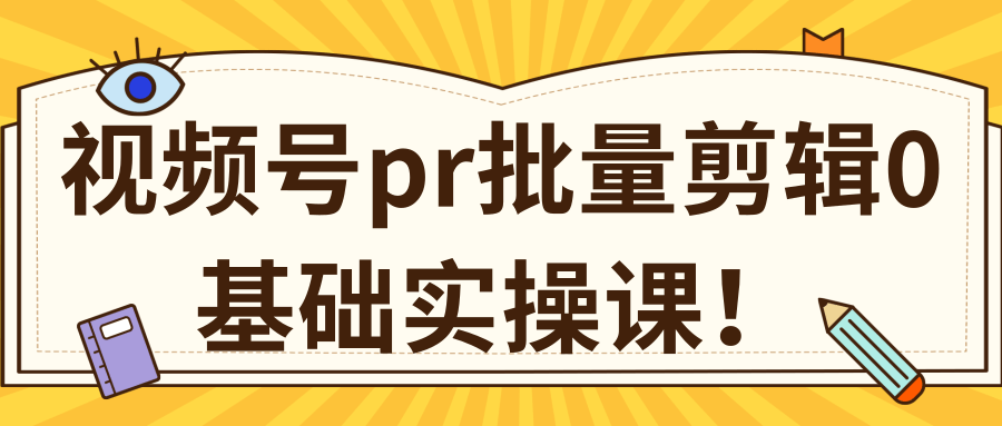 视频号PR批量剪辑0基础实操课，PR批量处理伪原创一分钟一个视频【共2节】-优才资源站