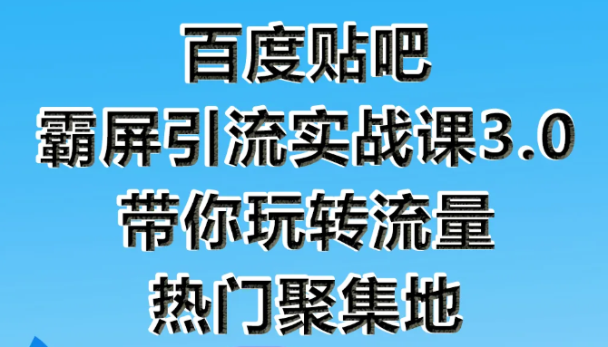 狼叔百度贴吧霸屏引流实战课3.0，带你玩转流量热门聚集地-优才资源站