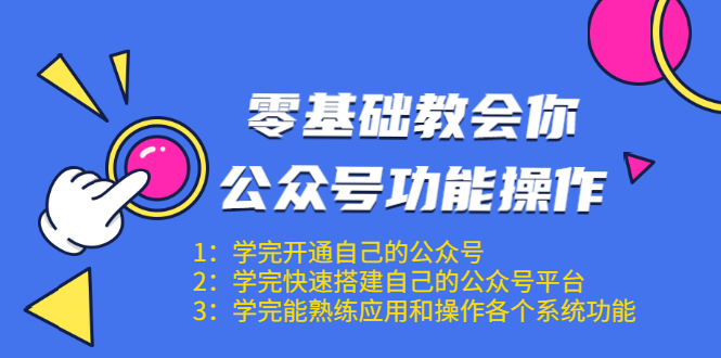 零基础教会你公众号功能操作、平台搭建、图文编辑、菜单设置等（18节课）-优才资源站