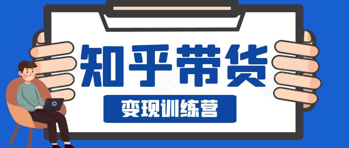 知乎带货变现训练营，教你0成本变现，告别拿死工资的生活-优才资源站