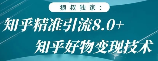 狼叔知乎精准引流8.0，知乎好物变现技术，轻松月赚3W+-优才资源站