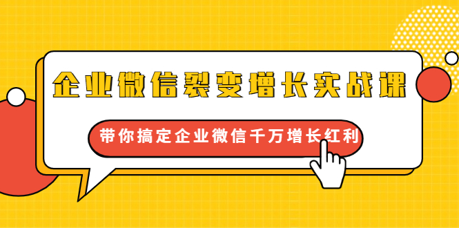 企业微信裂变增长实战课：带你搞定企业微信千万增长红利，新流量-新玩法-优才资源站