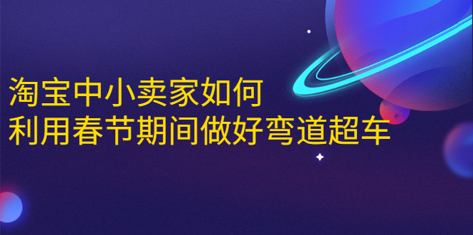 淘宝中小卖家如何利用春节期间做好弯道超车，如何做到月销售额20W+-优才资源站