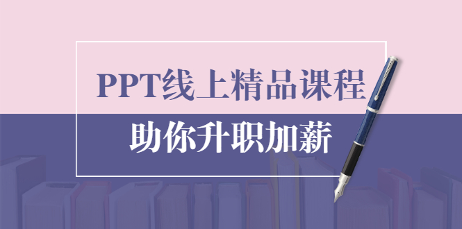 PPT线上精品课程：总结报告制作质量提升300% 助你升职加薪的「年终总结」-优才资源站