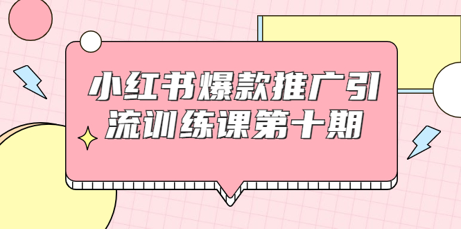 小红书爆款推广引流训练课第十期，手把手带你玩转小红书，轻松月入过万-优才资源站