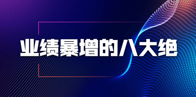 业绩暴增的八大绝招，销售员必须掌握的硬核技能（9节视频课程）-优才资源站