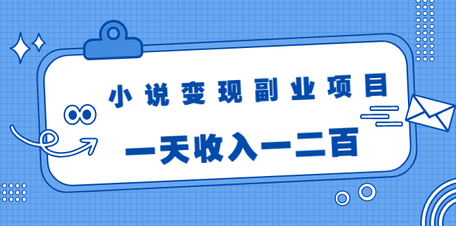 小说变现副业项目：老项目新玩法，视频被动引流躺赚模式，一天收入一二百-优才资源站