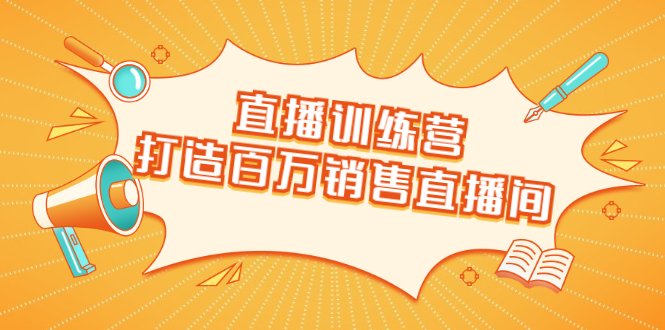 直播训练营：打造百万销售直播间 教会你如何直播带货，抓住直播大风口-优才资源站