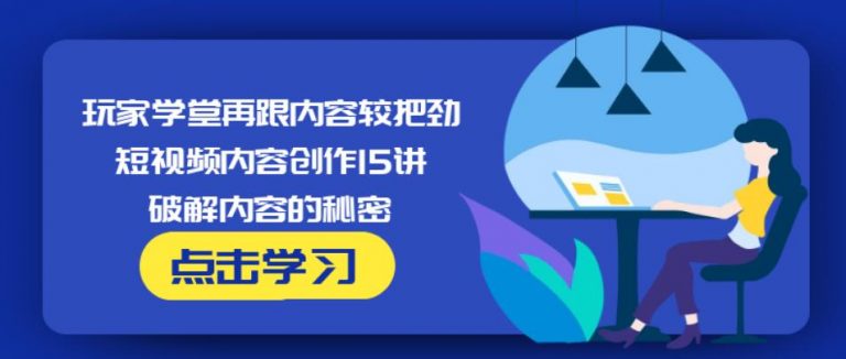 玩家学堂再跟内容较把劲·短视频内容创作15讲,破解内容的秘密-优才资源站