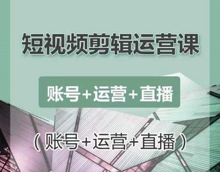 南小北短视频剪辑运营课：账号+运营+直播，零基础学习手机剪辑【视频课程】-优才资源站