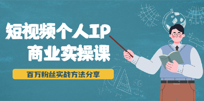 短视频个人IP商业实操课，百万粉丝实战方法分享，小白也能实现流量变现-优才资源站