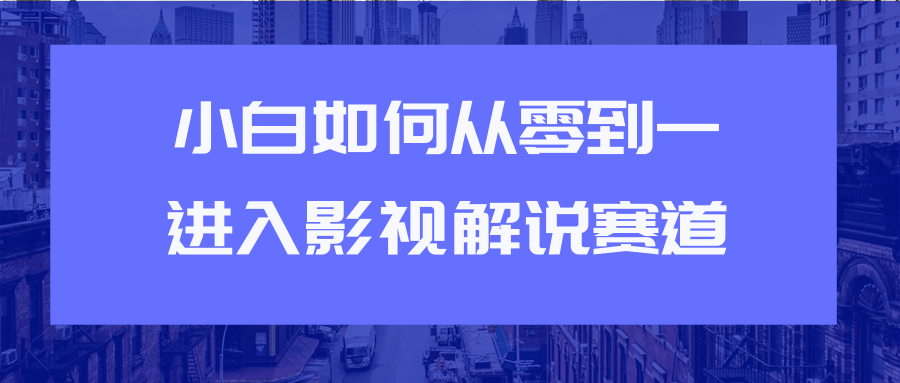 教你短视频赚钱玩法之小白如何从0到1快速进入影视解说赛道-优才资源站