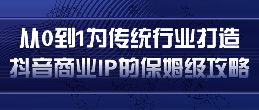 从0到1为传统行业打造抖音商业IP简单高效的保姆级攻略-优才资源站