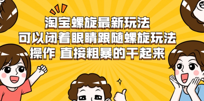 淘宝螺旋最新玩法，可以闭着眼睛跟随螺旋玩法操作 直接粗暴的干起来-优才资源站