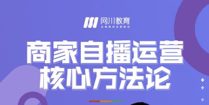 网川教育·商家自播运营核心方法论，一套可落地实操的方法论-优才资源站