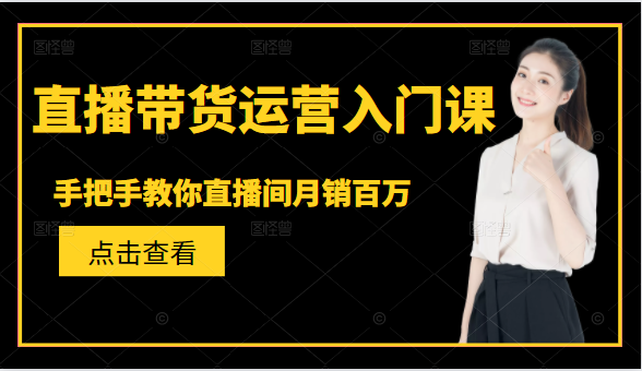 直播带货运营入门课，手把手教你直播间月销百万-优才资源站