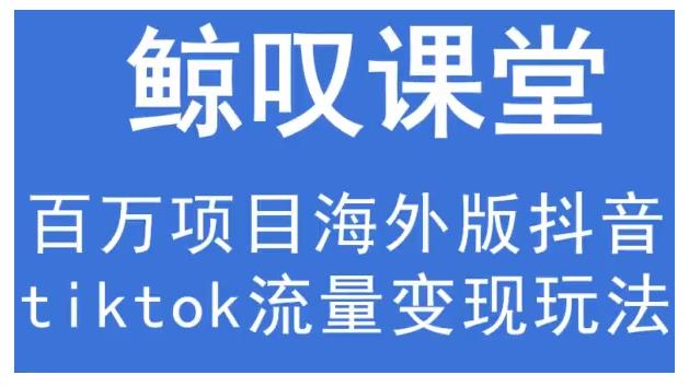 鲸叹号·海外TIKTOK训练营，百万项目海外版抖音tiktok流量变现玩法-优才资源站