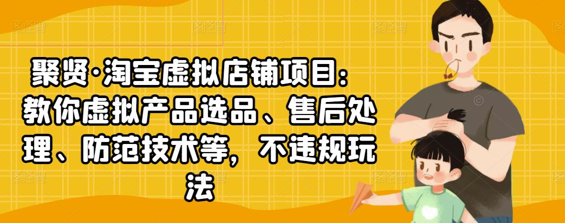 聚贤·淘宝虚拟店铺项目：教你虚拟产品选品、售后处理、防范技术等，不违规玩法-优才资源站