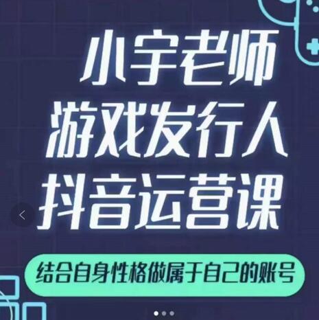 小宇老师游戏发行人实战课，非常适合想把抖音做个副业的人，或者2次创业的人-优才资源站