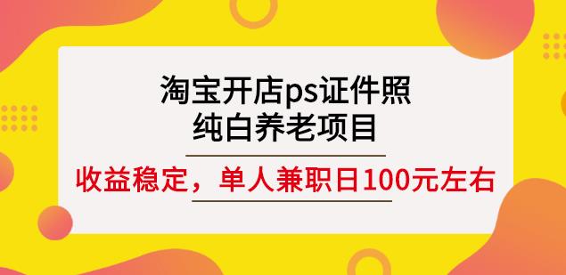 淘宝开店ps证件照，纯白养老项目，单人兼职稳定日100元(教程+软件+素材)-优才资源站