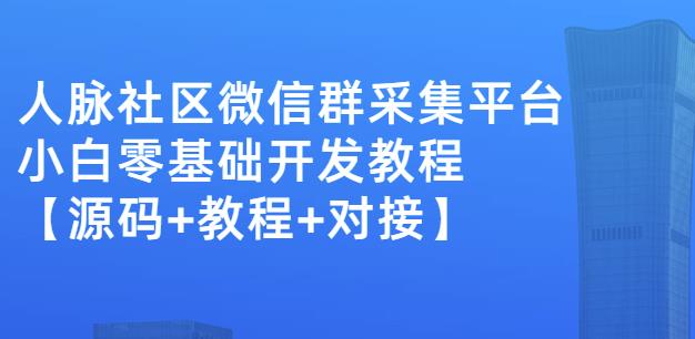 外面卖1000的人脉社区微信群采集平台小白0基础开发教程【源码+教程+对接】-优才资源站