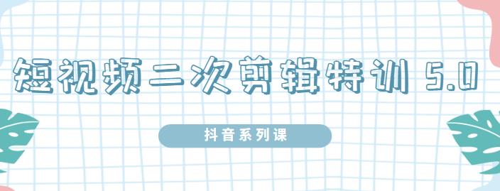 陆明明·短视频二次剪辑特训5.0，1部手机就可以操作，0基础掌握短视频二次剪辑和混剪技-优才资源站