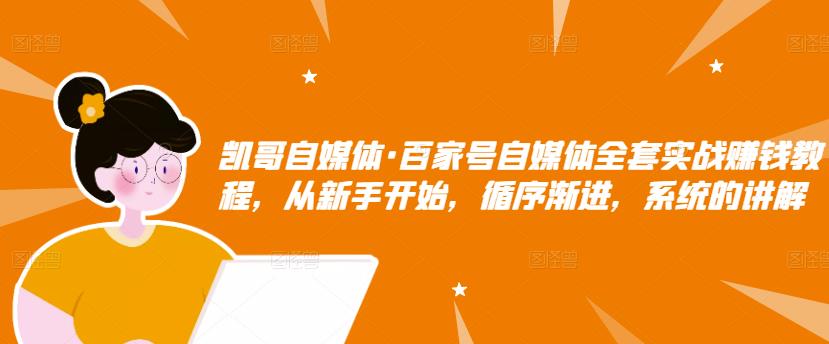 凯哥自媒体·百家号自媒体全套实战赚钱教程，从新手开始，循序渐进，系统的讲解-优才资源站